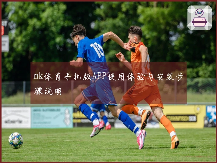 mk体育手机版APP使用体验与安装步骤说明