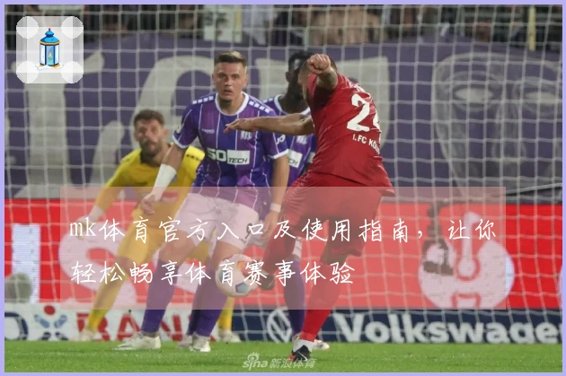 mk体育官方入口及使用指南，让你轻松畅享体育赛事体验