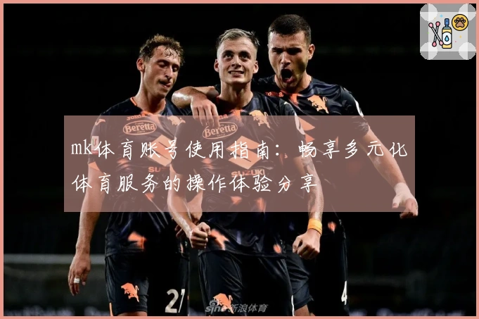 mk体育账号使用指南：畅享多元化体育服务的操作体验分享