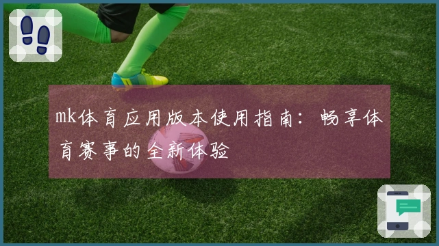 mk体育应用版本使用指南：畅享体育赛事的全新体验