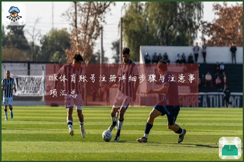 mk体育账号注册详细步骤与注意事项汇总
