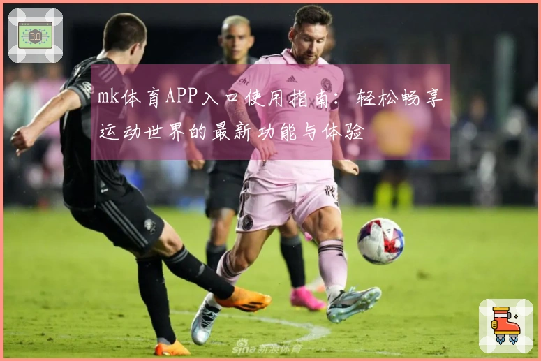 mk体育APP入口使用指南：轻松畅享运动世界的最新功能与体验