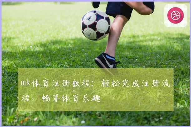 mk体育注册教程：轻松完成注册流程，畅享体育乐趣