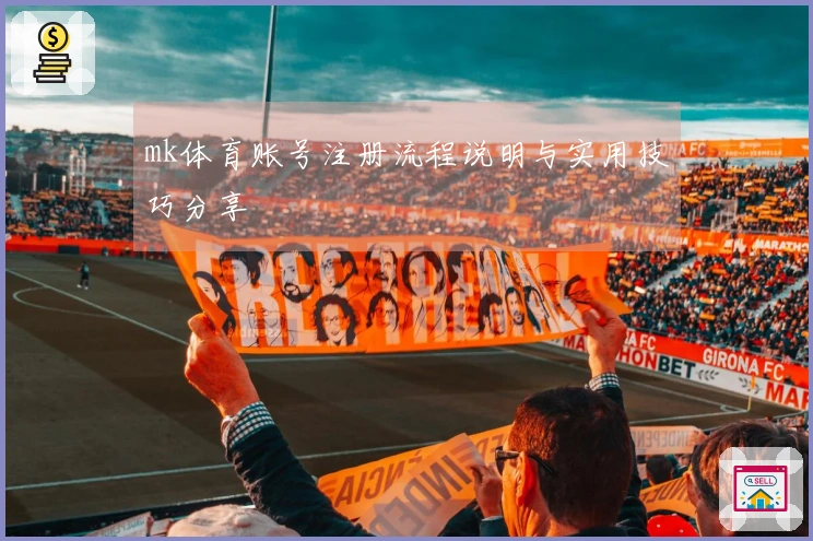 mk体育账号注册流程说明与实用技巧分享