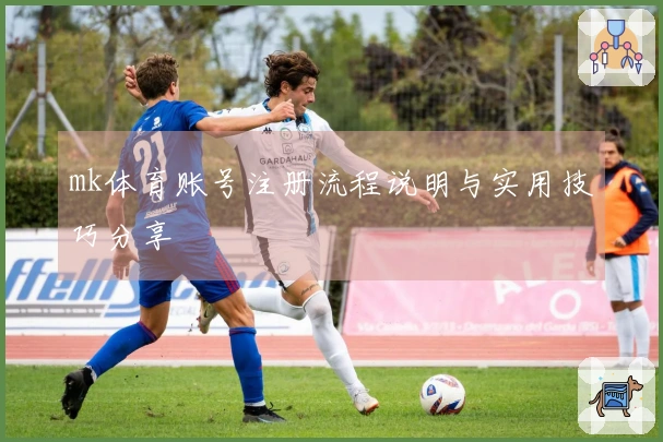 mk体育账号注册流程说明与实用技巧分享
