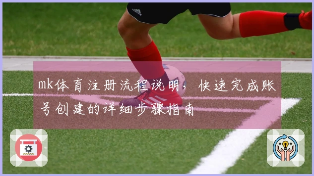 mk体育注册流程说明，快速完成账号创建的详细步骤指南